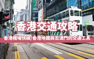 【香港交通攻略】一篇搞懂香港機場快線、香港地鐵與去澳門的交通工具懶人包