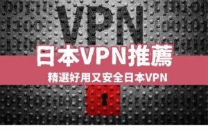 【2024日本VPN推薦】精選4款快速安全VPN，免費日本VPN好用、付費VPN更安全！