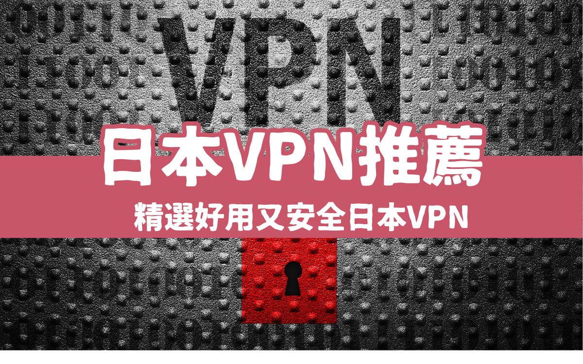 【2024日本VPN推薦】精選4款快速安全VPN，免費日本VPN好用、付費VPN更安全！