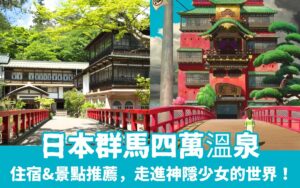 日本群馬【四萬溫泉】走進神隱少女的世界！四萬溫泉住宿推薦＆周邊景點必訪攻略